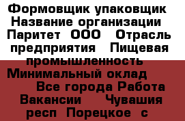 Формовщик-упаковщик › Название организации ­ Паритет, ООО › Отрасль предприятия ­ Пищевая промышленность › Минимальный оклад ­ 22 000 - Все города Работа » Вакансии   . Чувашия респ.,Порецкое. с.